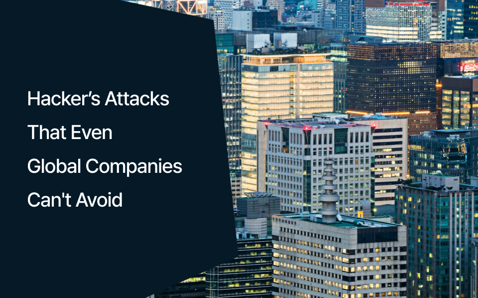 Hacker’s Attacks That Even Global Companies Can't Avoid